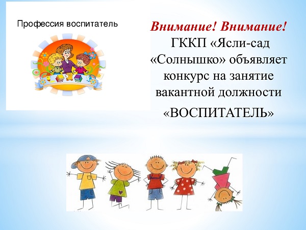 Внимание! ГККП «Ясли-сад «Солнышко» объявляет конкурс на занятие вакантной должности «ВОСПИТАТЕЛЬ»
